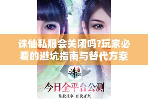 诛仙私服会关闭吗?玩家必看的避坑指南与替代方案