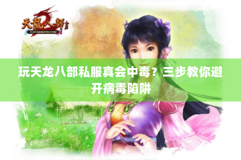玩天龙八部私服真会中毒？三步教你避开病毒陷阱