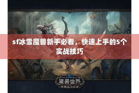 sf冰雪魔兽新手必看，快速上手的5个实战技巧