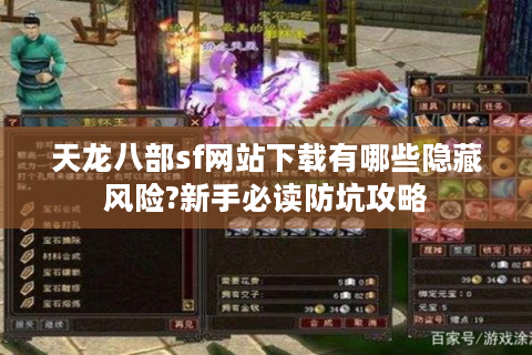 天龙八部sf网站下载有哪些隐藏风险?新手必读防坑攻略