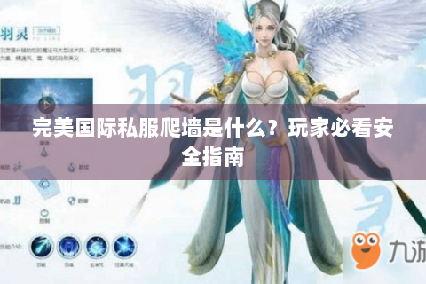 完美国际私服爬墙是什么？玩家必看安全指南