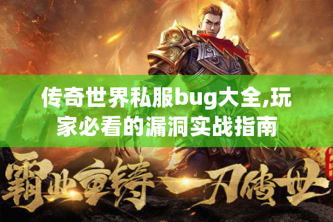 传奇世界私服bug大全,玩家必看的漏洞实战指南