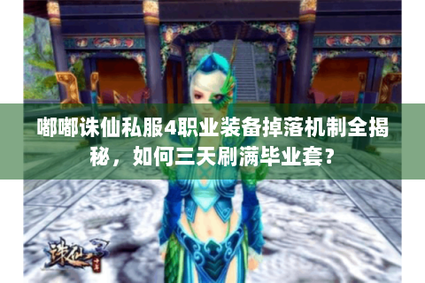 嘟嘟诛仙私服4职业装备掉落机制全揭秘，如何三天刷满毕业套？