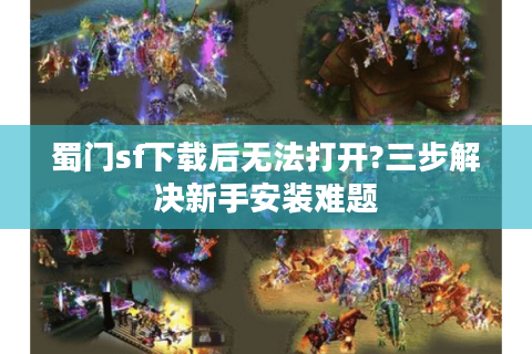 蜀门sf下载后无法打开?三步解决新手安装难题