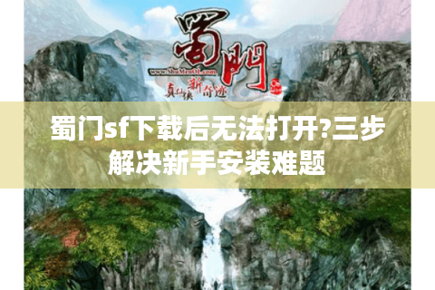 蜀门sf下载后无法打开?三步解决新手安装难题