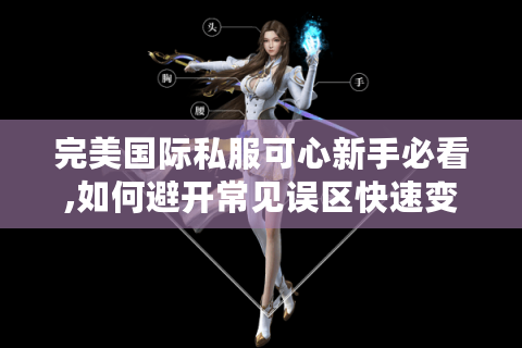 完美国际私服可心新手必看,如何避开常见误区快速变强?