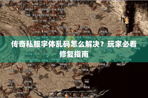 传奇私服字体乱码怎么解决？玩家必看修复指南