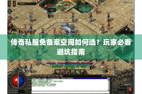 传奇私服免备案空间如何选？玩家必看避坑指南
