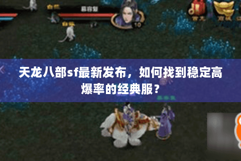天龙八部sf最新发布，如何找到稳定高爆率的经典服？