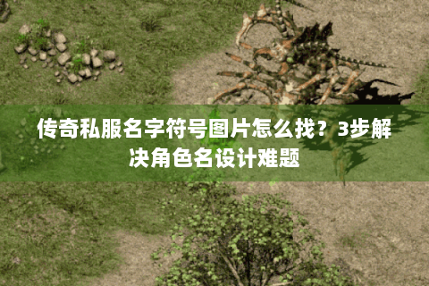 传奇私服名字符号图片怎么找？3步解决角色名设计难题