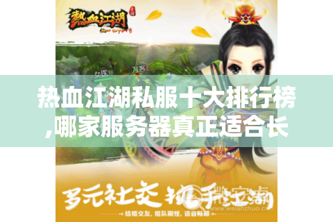 热血江湖私服十大排行榜,哪家服务器真正适合长期玩家?