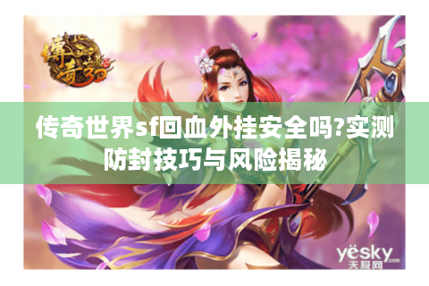传奇世界sf回血外挂安全吗?实测防封技巧与风险揭秘