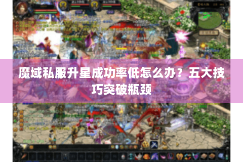 魔域私服升星成功率低怎么办？五大技巧突破瓶颈