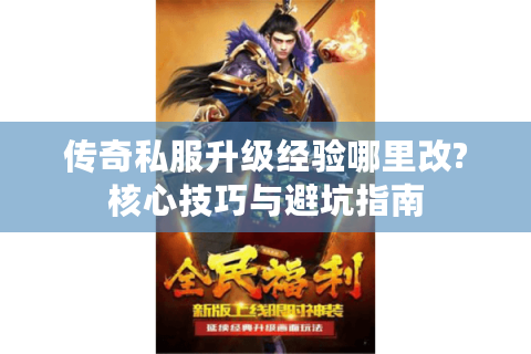 传奇私服升级经验哪里改?核心技巧与避坑指南