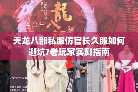 天龙八部私服仿官长久服如何避坑?老玩家实测指南