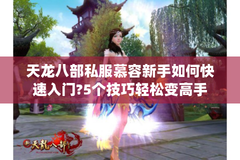 天龙八部私服慕容新手如何快速入门?5个技巧轻松变高手