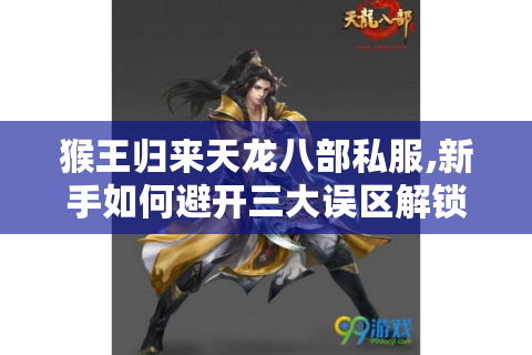 猴王归来天龙八部私服,新手如何避开三大误区解锁顶级装备?