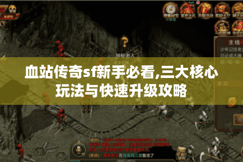 血站传奇sf新手必看,三大核心玩法与快速升级攻略