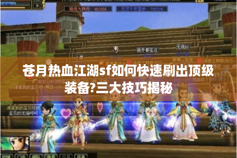 苍月热血江湖sf如何快速刷出顶级装备?三大技巧揭秘