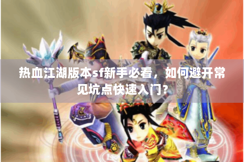 热血江湖版本sf新手必看，如何避开常见坑点快速入门？