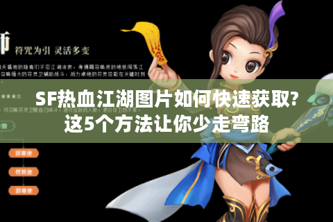 SF热血江湖图片如何快速获取?这5个方法让你少走弯路