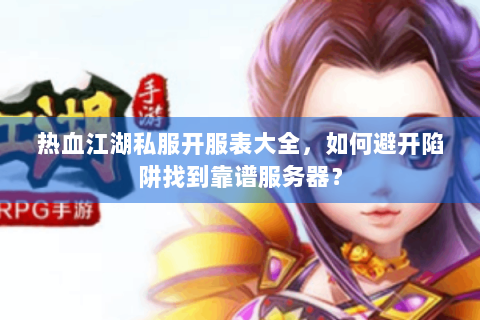 热血江湖私服开服表大全，如何避开陷阱找到靠谱服务器？