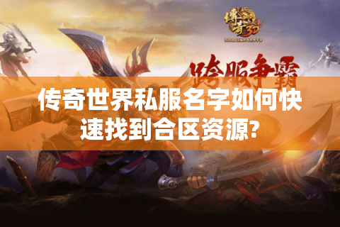 传奇世界私服名字如何快速找到合区资源?