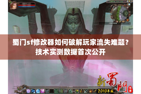 蜀门sf修改器如何破解玩家流失难题？技术实测数据首次公开