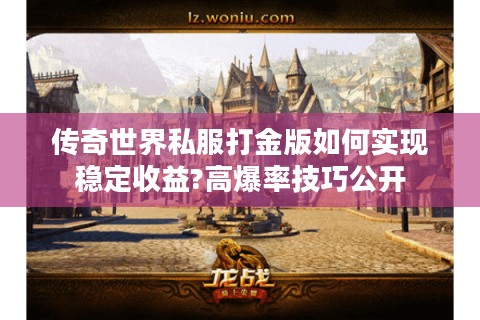 传奇世界私服打金版如何实现稳定收益?高爆率技巧公开
