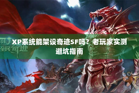 XP系统能架设奇迹SF吗？老玩家实测避坑指南