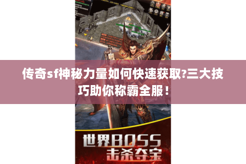 传奇sf神秘力量如何快速获取?三大技巧助你称霸全服！