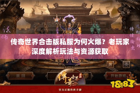 传奇世界合击版私服为何火爆？老玩家深度解析玩法与资源获取