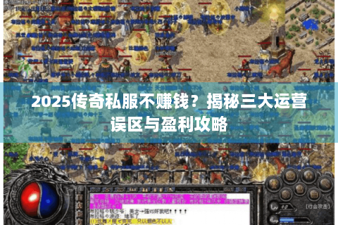 2025传奇私服不赚钱？揭秘三大运营误区与盈利攻略