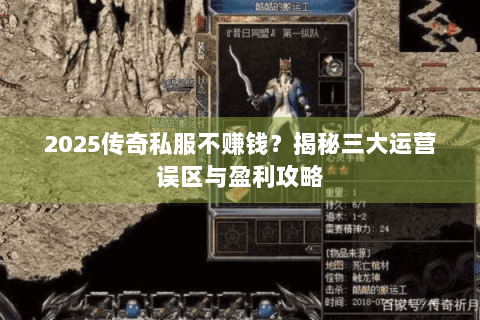 2025传奇私服不赚钱？揭秘三大运营误区与盈利攻略