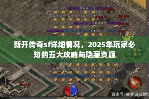 新开传奇sf详细情况，2025年玩家必知的五大攻略与隐藏资源