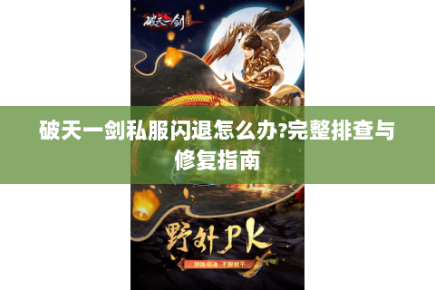破天一剑私服闪退怎么办?完整排查与修复指南
