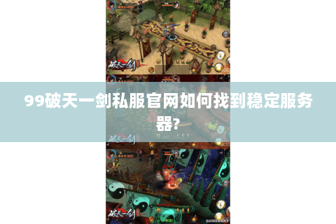 99破天一剑私服官网如何找到稳定服务器?