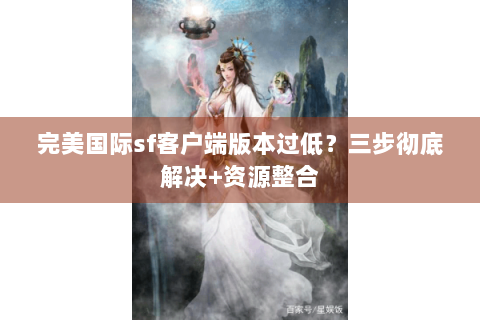 完美国际sf客户端版本过低？三步彻底解决+资源整合