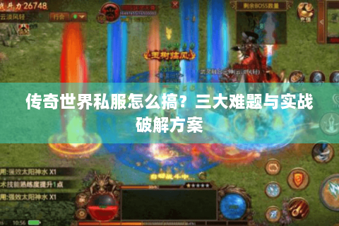 传奇世界私服怎么搞？三大难题与实战破解方案