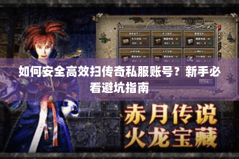 如何安全高效扫传奇私服账号？新手必看避坑指南