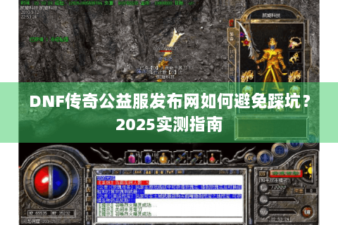 DNF传奇公益服发布网如何避免踩坑？2025实测指南