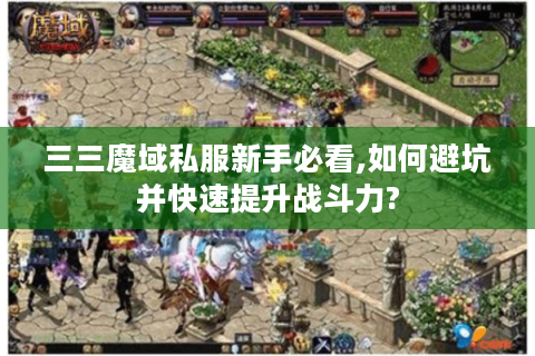 三三魔域私服新手必看,如何避坑并快速提升战斗力?