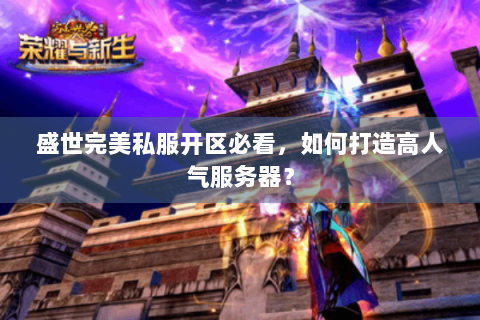 盛世完美私服开区必看，如何打造高人气服务器？