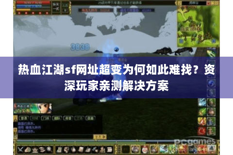 热血江湖sf网址超变为何如此难找？资深玩家亲测解决方案