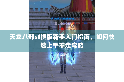 天龙八部sf横版新手入门指南，如何快速上手不走弯路
