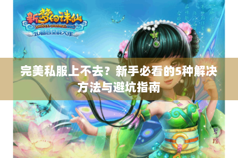 完美私服上不去？新手必看的5种解决方法与避坑指南