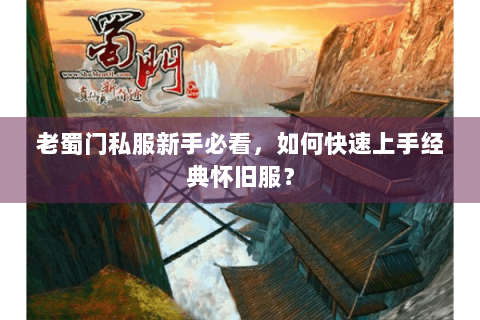 老蜀门私服新手必看，如何快速上手经典怀旧服？