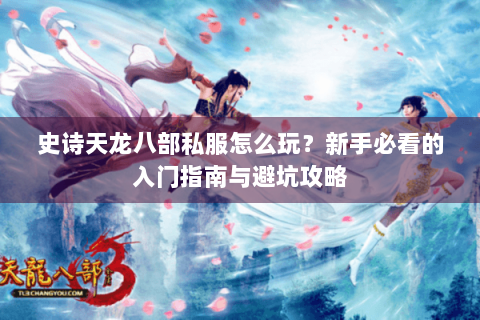 史诗天龙八部私服怎么玩？新手必看的入门指南与避坑攻略