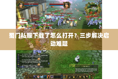 蜀门私服下载了怎么打开？三步解决启动难题