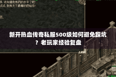 新开热血传奇私服500级如何避免踩坑？老玩家经验复盘